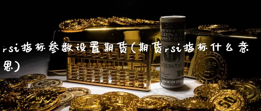 rsi指标参数设置期货(期货rsi指标什么意思)_https://hz.wpmee.com_黄金期货直播_第1张