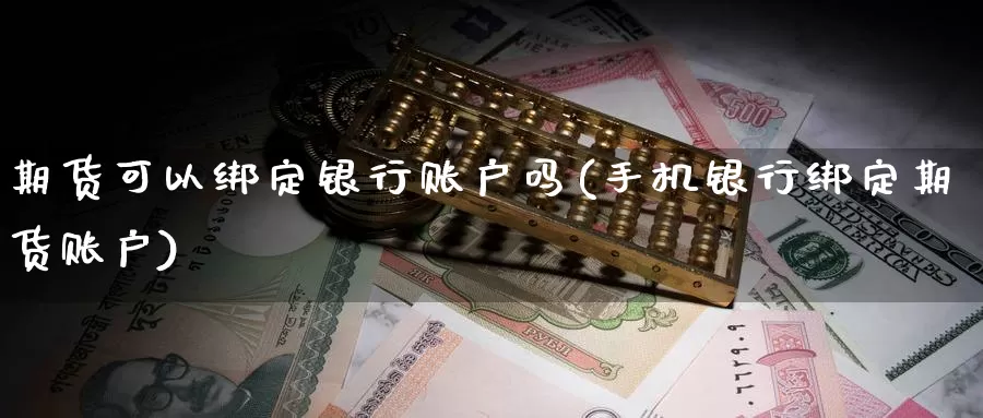 期货可以绑定银行账户吗(手机银行绑定期货账户)_https://hz.wpmee.com_纳指期货直播_第1张