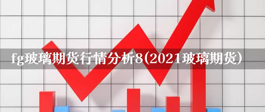 fg玻璃期货行情分析8(2021玻璃期货)_https://hz.wpmee.com_德指期货直播_第1张