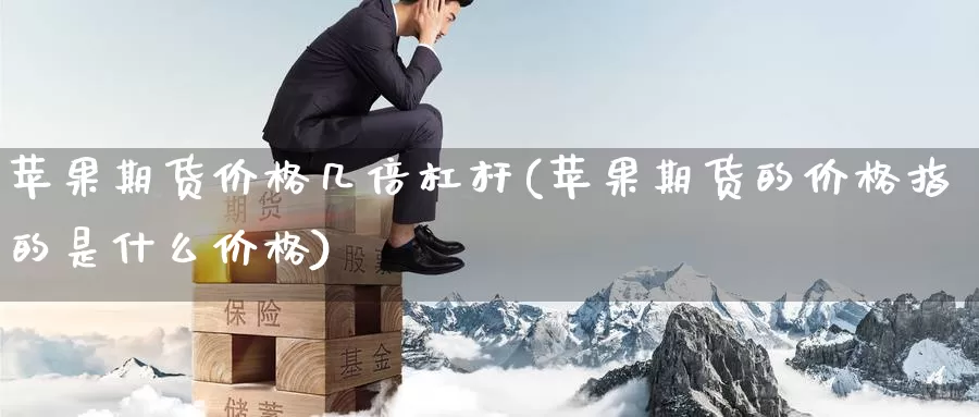 苹果期货价格几倍杠杆(苹果期货的价格指的是什么价格)_https://hz.wpmee.com_黄金期货直播_第1张