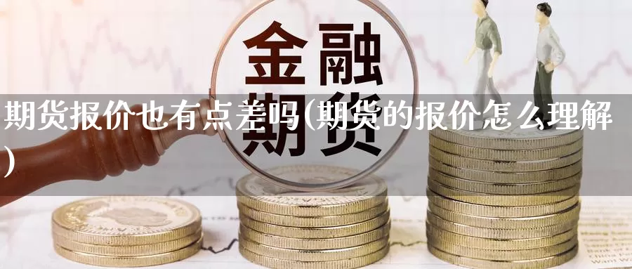 期货报价也有点差吗(期货的报价怎么理解)_https://hz.wpmee.com_黄金期货直播_第1张