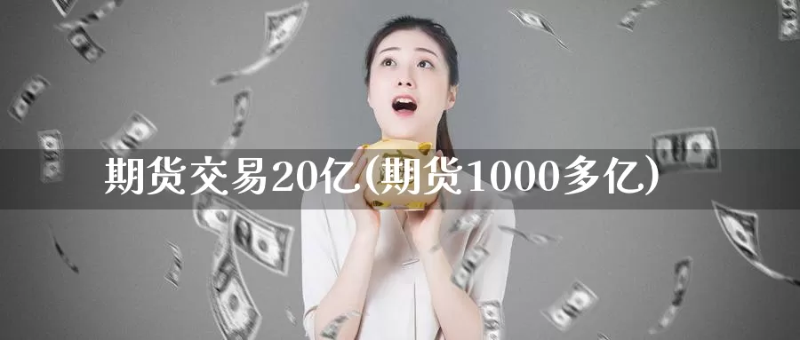 期货交易20亿(期货1000多亿)_https://hz.wpmee.com_外盘期货直播_第1张