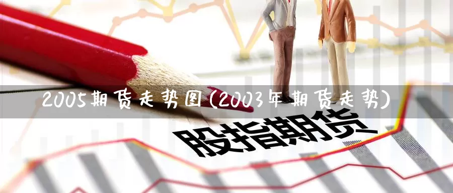 2005期货走势图(2003年期货走势)_https://hz.wpmee.com_国际期货直播_第1张