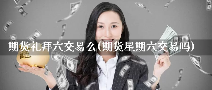 期货礼拜六交易么(期货星期六交易吗)_https://hz.wpmee.com_德指期货直播_第1张