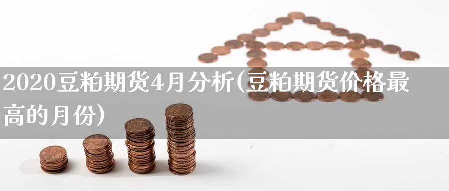 2020豆粕期货4月分析(豆粕期货价格最高的月份)_https://hz.wpmee.com_外盘期货直播_第1张