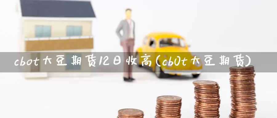 cbot大豆期货12日收高(cb0t大豆期货)_https://hz.wpmee.com_国际期货直播_第1张