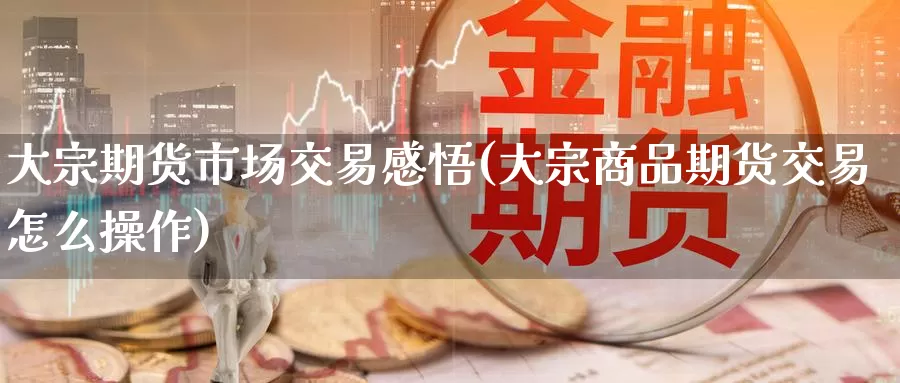 大宗期货市场交易感悟(大宗商品期货交易怎么操作)_https://hz.wpmee.com_德指期货直播_第1张