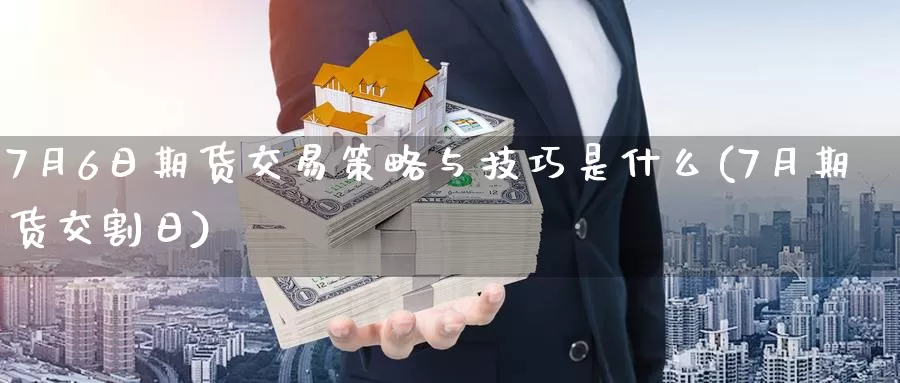 7月6日期货交易策略与技巧是什么(7月期货交割日)_https://hz.wpmee.com_国际期货直播_第1张