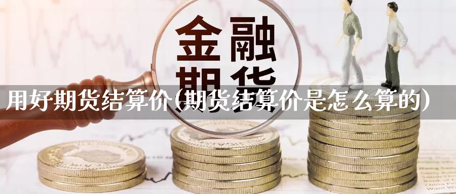 用好期货结算价(期货结算价是怎么算的)_https://hz.wpmee.com_黄金期货直播_第1张