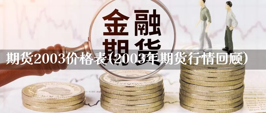 期货2003价格表(2003年期货行情回顾)_https://hz.wpmee.com_黄金期货直播_第1张