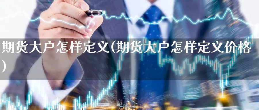 期货大户怎样定义(期货大户怎样定义价格)_https://hz.wpmee.com_德指期货直播_第1张