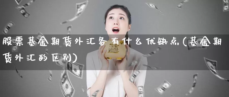 股票基金期货外汇各有什么优缺点(基金期货外汇的区别)_https://hz.wpmee.com_黄金期货直播_第1张