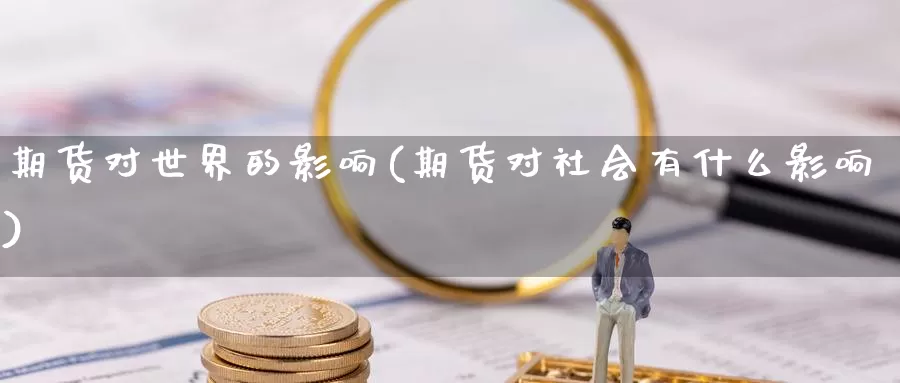 期货对世界的影响(期货对社会有什么影响)_https://hz.wpmee.com_国际期货直播_第1张