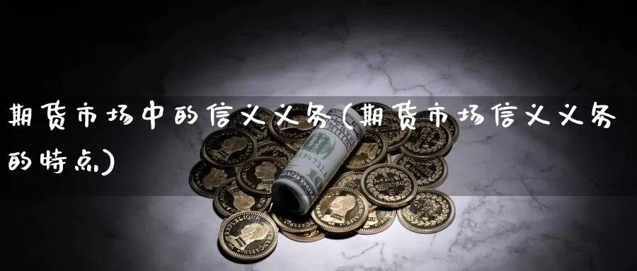 期货市场中的信义义务(期货市场信义义务的特点)_https://hz.wpmee.com_国际期货直播_第1张