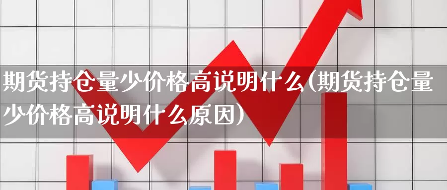 期货持仓量少价格高说明什么(期货持仓量少价格高说明什么原因)_https://hz.wpmee.com_纳指期货直播_第1张