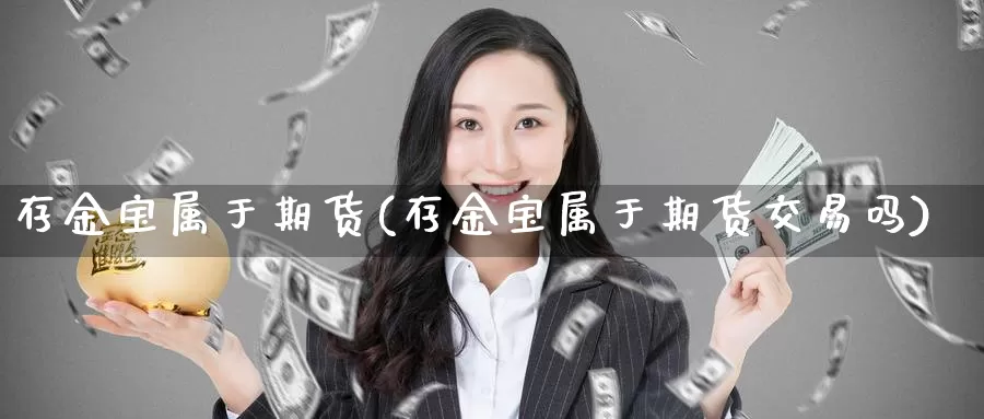 存金宝属于期货(存金宝属于期货交易吗)_https://hz.wpmee.com_黄金期货直播_第1张