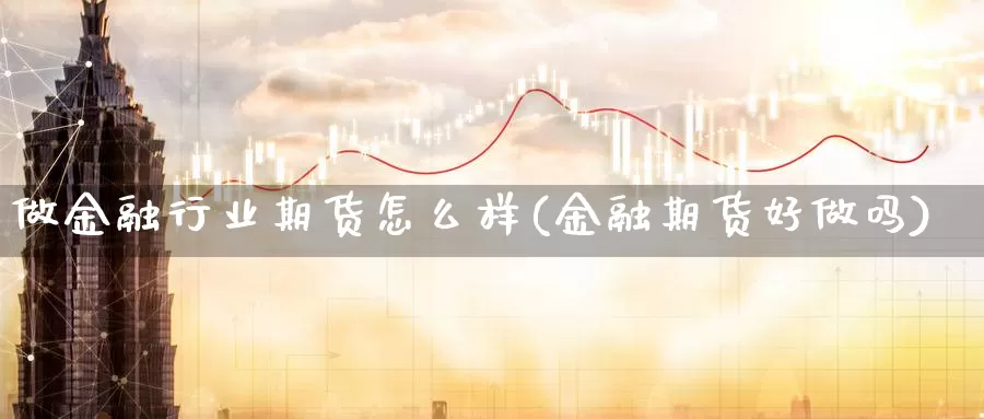 做金融行业期货怎么样(金融期货好做吗)_https://hz.wpmee.com_黄金期货直播_第1张