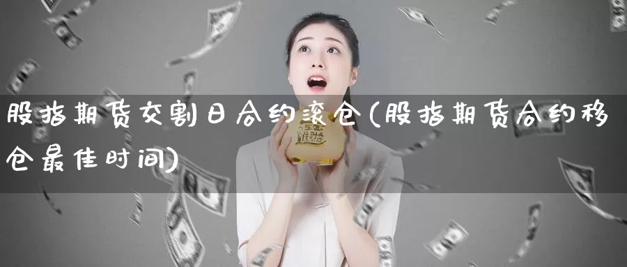 股指期货交割日合约滚仓(股指期货合约移仓最佳时间)_https://hz.wpmee.com_德指期货直播_第1张