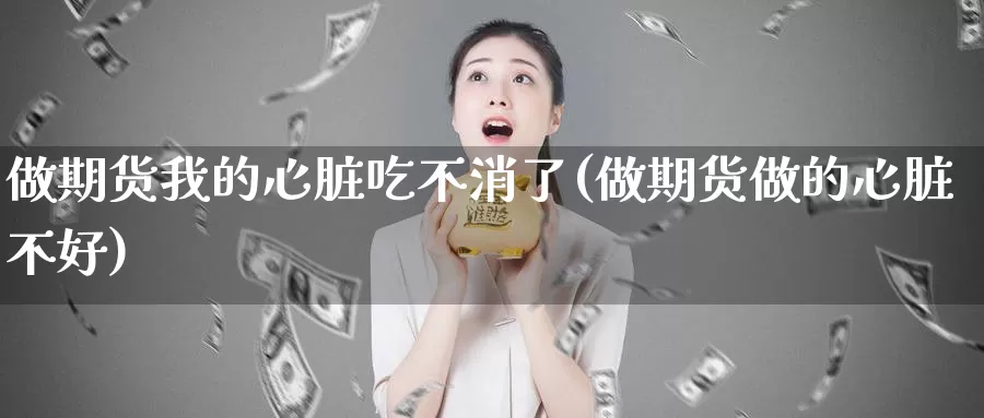 做期货我的心脏吃不消了(做期货做的心脏不好)_https://hz.wpmee.com_纳指期货直播_第1张