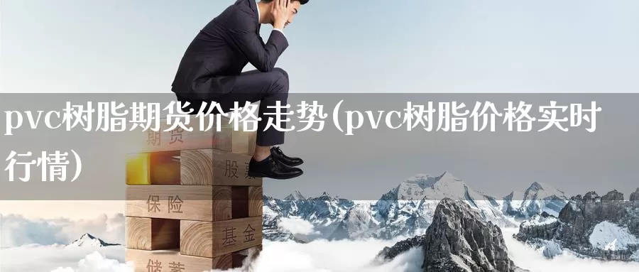 pvc树脂期货价格走势(pvc树脂价格实时行情)_https://hz.wpmee.com_纳指期货直播_第1张