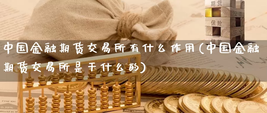 中国金融期货交易所有什么作用(中国金融期货交易所是干什么的)_https://hz.wpmee.com_黄金期货直播_第1张