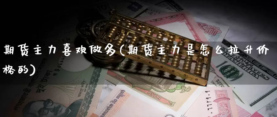 期货主力喜欢做多(期货主力是怎么拉升价格的)_https://hz.wpmee.com_纳指期货直播_第1张