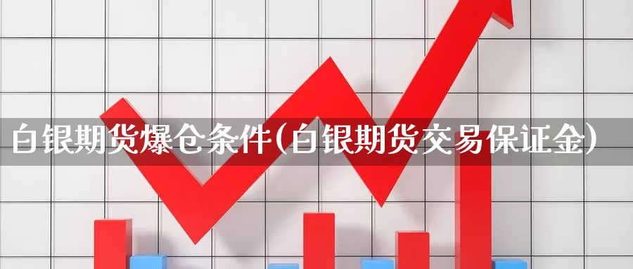 白银期货爆仓条件(白银期货交易保证金)_https://hz.wpmee.com_德指期货直播_第1张