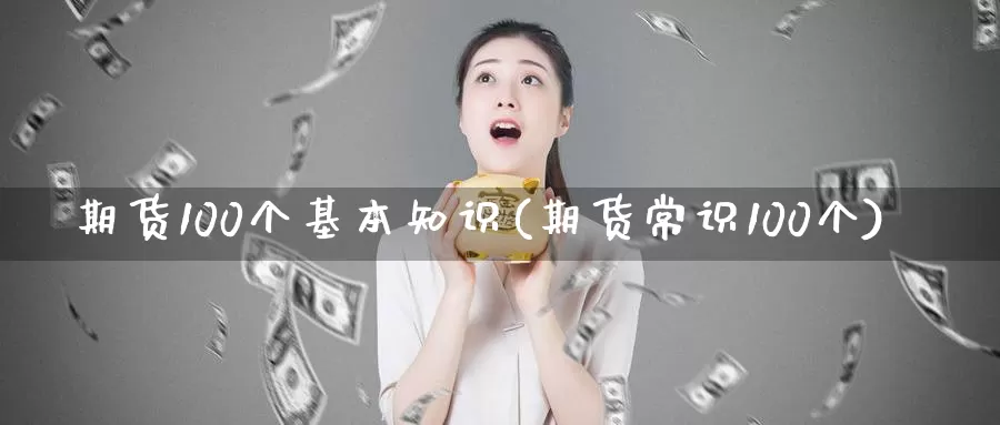 期货100个基本知识(期货常识100个)_https://hz.wpmee.com_纳指期货直播_第1张