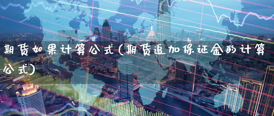 期货如果计算公式(期货追加保证金的计算公式)_https://hz.wpmee.com_黄金期货直播_第1张