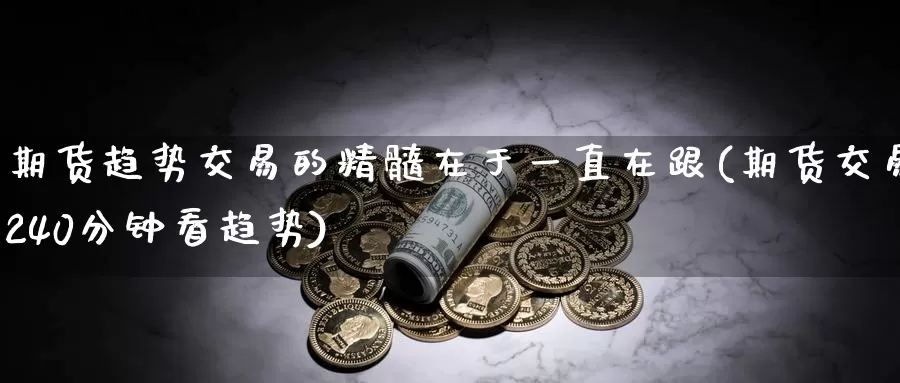 期货趋势交易的精髓在于一直在跟(期货交易240分钟看趋势)_https://hz.wpmee.com_德指期货直播_第1张