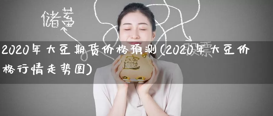 2020年大豆期货价格预测(2020年大豆价格行情走势图)_https://hz.wpmee.com_外盘期货直播_第1张