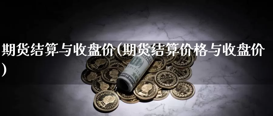 期货结算与收盘价(期货结算价格与收盘价)_https://hz.wpmee.com_外盘期货直播_第1张