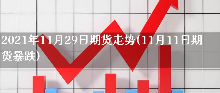 2021年11月29日期货走势(11月11日期货暴跌)_https://hz.wpmee.com_外盘期货直播_第1张