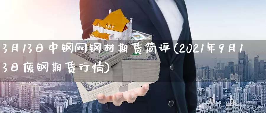 3月13日中钢网钢材期货简评(2021年9月13日废钢期货行情)_https://hz.wpmee.com_国际期货直播_第1张