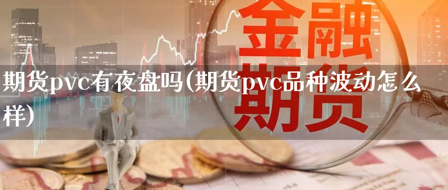 期货pvc有夜盘吗(期货pvc品种波动怎么样)_https://hz.wpmee.com_德指期货直播_第1张