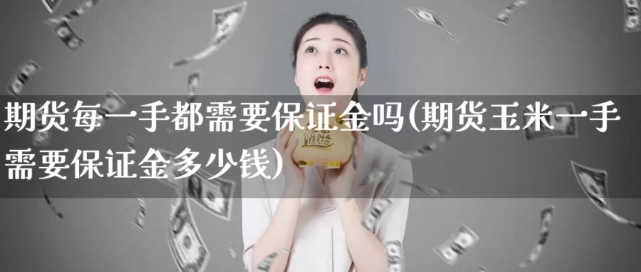 期货每一手都需要保证金吗(期货玉米一手需要保证金多少钱)_https://hz.wpmee.com_黄金期货直播_第1张