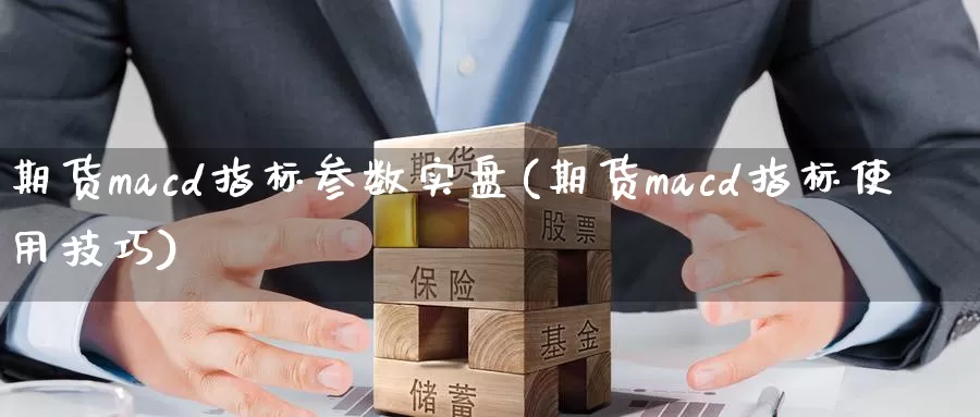 期货macd指标参数实盘(期货macd指标使用技巧)_https://hz.wpmee.com_外盘期货直播_第1张