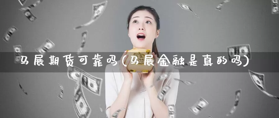 马展期货可靠吗(马展金融是真的吗)_https://hz.wpmee.com_纳指期货直播_第1张