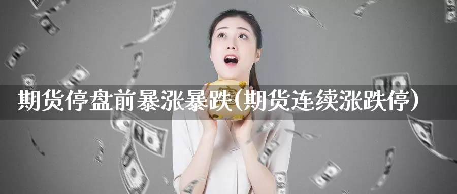 期货停盘前暴涨暴跌(期货连续涨跌停)_https://hz.wpmee.com_德指期货直播_第1张