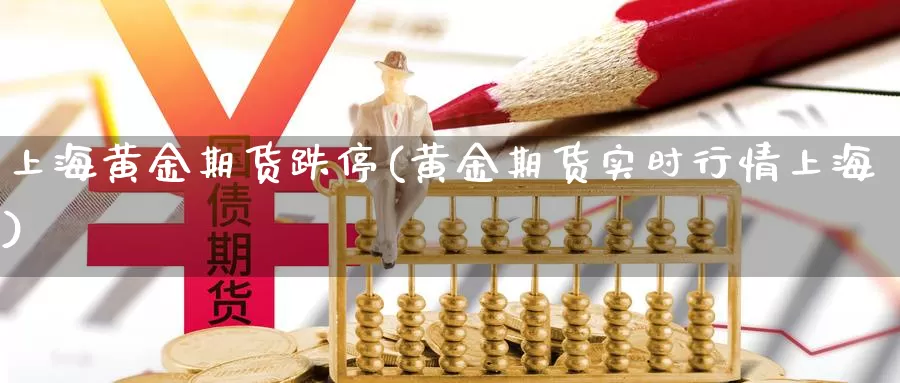 上海黄金期货跌停(黄金期货实时行情上海)_https://hz.wpmee.com_黄金期货直播_第1张