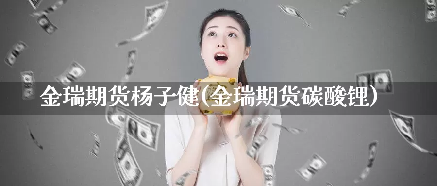 金瑞期货杨子健(金瑞期货碳酸锂)_https://hz.wpmee.com_纳指期货直播_第1张