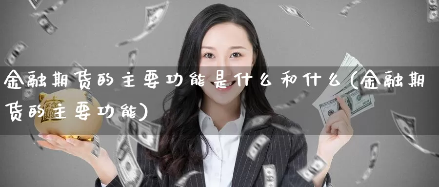 金融期货的主要功能是什么和什么(金融期货的主要功能)_https://hz.wpmee.com_黄金期货直播_第1张