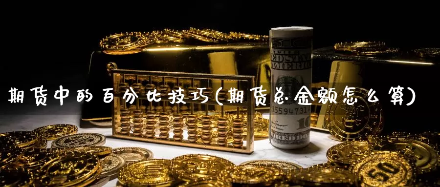 期货中的百分比技巧(期货总金额怎么算)_https://hz.wpmee.com_国际期货直播_第1张