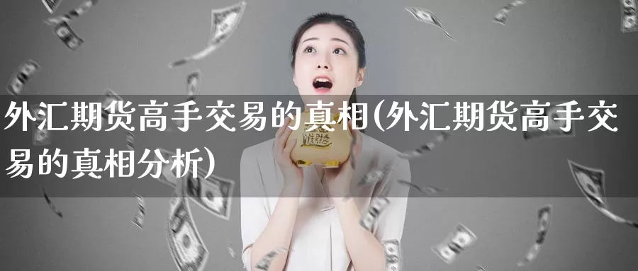 外汇期货高手交易的真相(外汇期货高手交易的真相分析)_https://hz.wpmee.com_德指期货直播_第1张