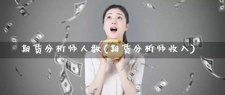 期货分析师人数(期货分析师收入)_https://hz.wpmee.com_德指期货直播_第1张