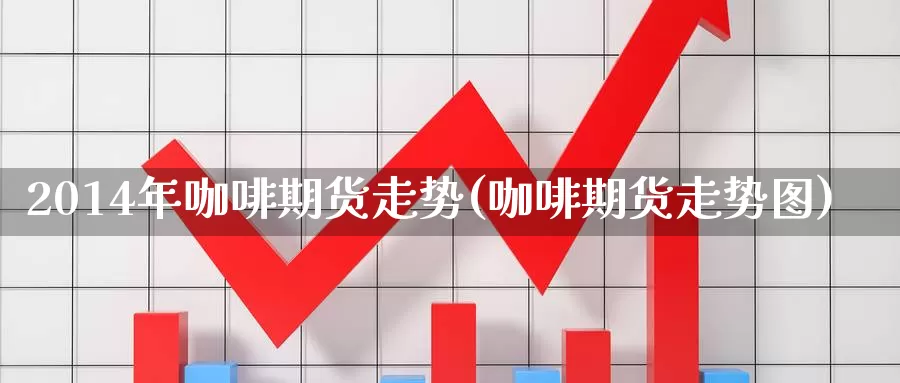 2014年咖啡期货走势(咖啡期货走势图)_https://hz.wpmee.com_德指期货直播_第1张