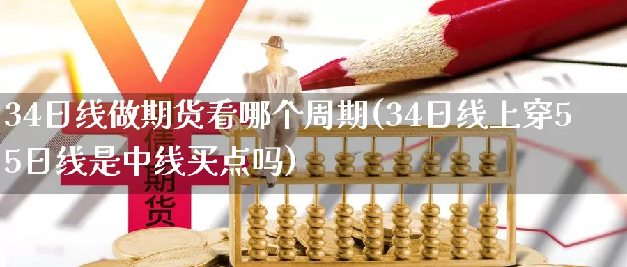 34日线做期货看哪个周期(34日线上穿55日线是中线买点吗)_https://hz.wpmee.com_德指期货直播_第1张