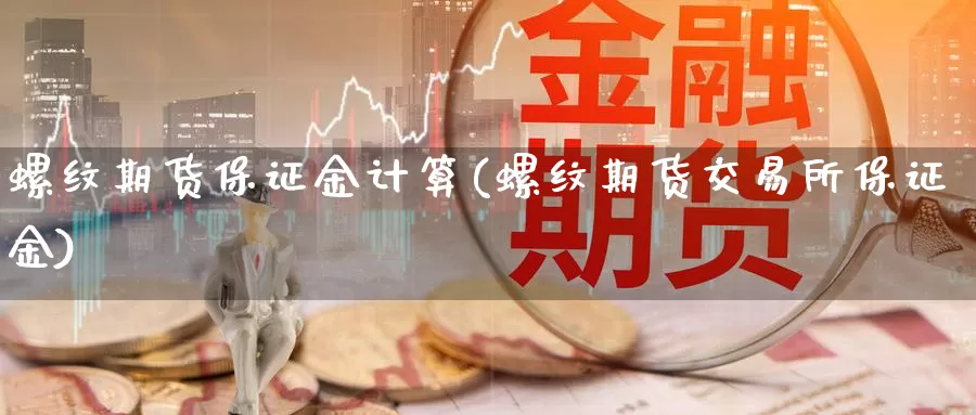 螺纹期货保证金计算(螺纹期货交易所保证金)_https://hz.wpmee.com_国际期货直播_第1张