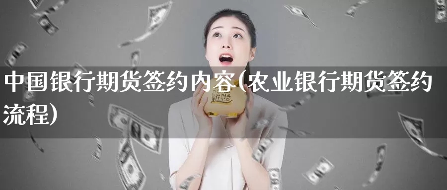 中国银行期货签约内容(农业银行期货签约流程)_https://hz.wpmee.com_纳指期货直播_第1张