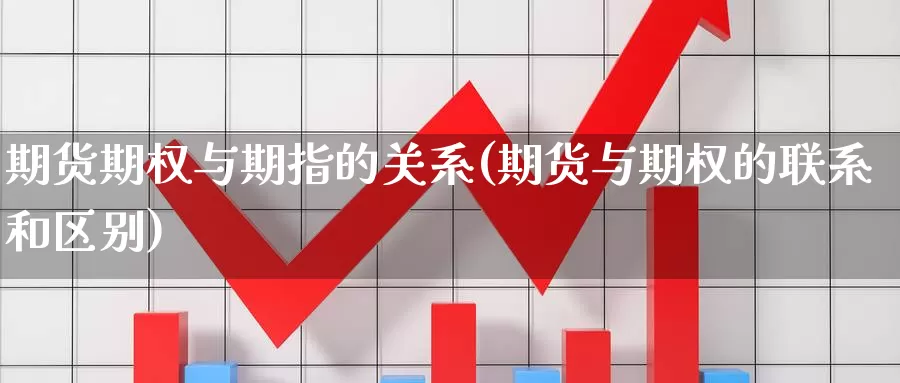 期货期权与期指的关系(期货与期权的联系和区别)_https://hz.wpmee.com_国际期货直播_第1张